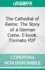 The Cathedral of Reims: The Story of a German Crime. E-book. Formato PDF ebook
