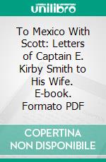 To Mexico With Scott: Letters of Captain E. Kirby Smith to His Wife. E-book. Formato PDF ebook di Ephraim Kirby Smith