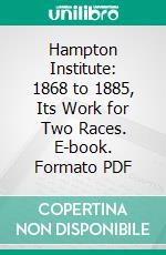 Hampton Institute: 1868 to 1885, Its Work for Two Races. E-book. Formato PDF ebook