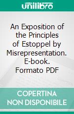 An Exposition of the Principles of Estoppel by Misrepresentation. E-book. Formato PDF ebook di John S. Ewart