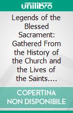 Legends of the Blessed Sacrament: Gathered From the History of the Church and the Lives of the Saints. E-book. Formato PDF ebook di Emily Mary Shapcote