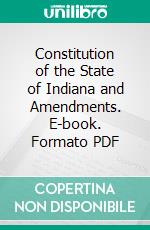 Constitution of the State of Indiana and Amendments. E-book. Formato PDF ebook di Indiana