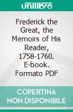 Frederick the Great, the Memoirs of His Reader, 1758-1760. E-book. Formato PDF ebook di Henri de Catt