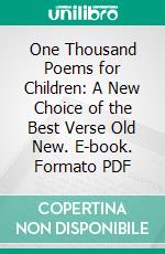 One Thousand Poems for Children: A New Choice of the Best Verse Old New. E-book. Formato PDF ebook di Roger Ingpen