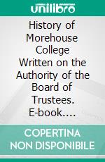 History of Morehouse College Written on the Authority of the Board of Trustees. E-book. Formato PDF ebook di Benjamin Brawley