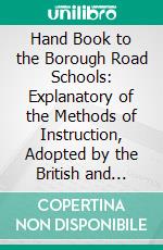 Hand Book to the Borough Road Schools: Explanatory of the Methods of Instruction, Adopted by the British and Foreign School Society. E-book. Formato PDF ebook di British and Foreign School Society