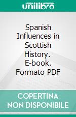 Spanish Influences in Scottish History. E-book. Formato PDF ebook di John Rawson Elder