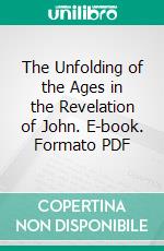 The Unfolding of the Ages in the Revelation of John. E-book. Formato PDF ebook di Ford Cyrinde Ottman