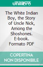 The White Indian Boy, the Story of Uncle Nick, Among the Shoshones. E-book. Formato PDF ebook