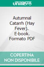 Autumnal Catarrh (Hay Fever). E-book. Formato PDF ebook