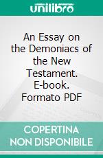 An Essay on the Demoniacs of the New Testament. E-book. Formato PDF ebook