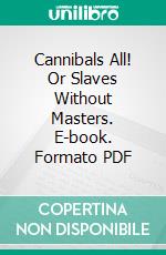 Cannibals All! Or Slaves Without Masters. E-book. Formato PDF ebook