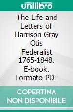 The Life and Letters of Harrison Gray Otis Federalist 1765-1848. E-book. Formato PDF ebook di Samuel Eliot Morison