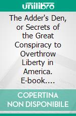 The Adder's Den, or Secrets of the Great Conspiracy to Overthrow Liberty in America. E-book. Formato PDF ebook