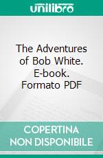 The Adventures of Bob White. E-book. Formato PDF ebook di Thornton W. Burgess