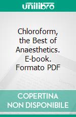 Chloroform, the Best of Anaesthetics. E-book. Formato PDF ebook di Julian John Chisolm