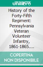 History of the Forty-Fifth Regiment: Pennsylvania Veteran Volunteer Infantry, 1861-1865. E-book. Formato PDF ebook