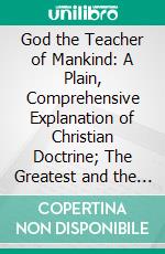 God the Teacher of Mankind: A Plain, Comprehensive Explanation of Christian Doctrine; The Greatest and the First Commandment. E-book. Formato PDF ebook di Michael Müller