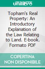 Topham's Real Property: An Introductory Explanation of the Law Relating to Land. E-book. Formato PDF ebook