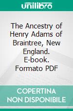 The Ancestry of Henry Adams of Braintree, New England. E-book. Formato PDF ebook di Hiram Francis Fairbanks