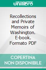 Recollections and Private Memoirs of Washington. E-book. Formato PDF ebook di George Washington Parke Custis