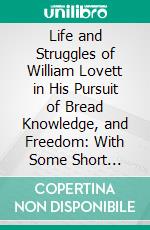 Life and Struggles of William Lovett in His Pursuit of Bread Knowledge, and Freedom: With Some Short Account of the Different Associations He Belonged to and of the Opinions He Entertained. E-book. Formato PDF ebook di R. H. Tawney