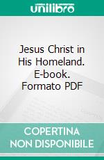 Jesus Christ in His Homeland. E-book. Formato PDF ebook