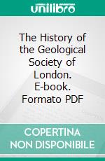 The History of the Geological Society of London. E-book. Formato PDF ebook di Horace Bolingbroke Woodward