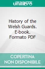 History of the Welsh Guards. E-book. Formato PDF ebook di C. H. Dudley Ward