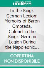 In the King's German Legion: Memoirs of Baron Ompteda, Colonel in the King's German Legion During the Napoleonic Wars. E-book. Formato PDF ebook