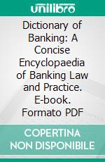 Dictionary of Banking: A Concise Encyclopaedia of Banking Law and Practice. E-book. Formato PDF ebook di William Thomson