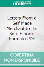 Letters From a Self Made Merchant to His Son. E-book. Formato PDF ebook di George Horace Lorimer