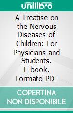 A Treatise on the Nervous Diseases of Children: For Physicians and Students. E-book. Formato PDF ebook di Bernard Sachs