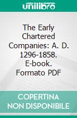 The Early Chartered Companies: A. D. 1296-1858. E-book. Formato PDF ebook di George Cawston