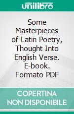 Some Masterpieces of Latin Poetry, Thought Into English Verse. E-book. Formato PDF ebook