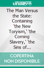 The Man Versus the State: Containing 'the New Toryism,' 'the Coming Slavery,' 'the Sins of Legislators,' and 'the Great Political Superstition;'. E-book. Formato PDF ebook