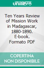 Ten Years Review of Mission Work in Madagascar, 1880-1890. E-book. Formato PDF ebook