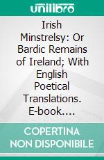 Irish Minstrelsy: Or Bardic Remains of Ireland; With English Poetical Translations. E-book. Formato PDF ebook