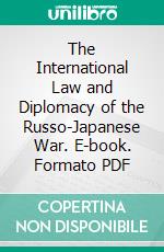 The International Law and Diplomacy of the Russo-Japanese War. E-book. Formato PDF ebook