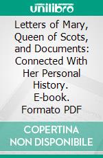 Letters of Mary, Queen of Scots, and Documents: Connected With Her Personal History. E-book. Formato PDF ebook