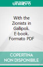 With the Zionists in Gallipoli. E-book. Formato PDF ebook