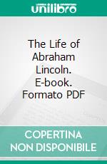 The Life of Abraham Lincoln. E-book. Formato PDF ebook