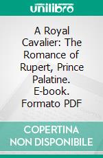 A Royal Cavalier: The Romance of Rupert, Prince Palatine. E-book. Formato PDF ebook di Mrs. Steuart Erskine