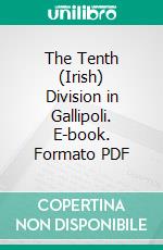 The Tenth (Irish) Division in Gallipoli. E-book. Formato PDF ebook