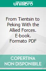 From Tientsin to Peking With the Allied Forces. E-book. Formato PDF ebook