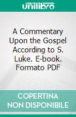 A Commentary Upon the Gospel According to S. Luke. E-book. Formato PDF ebook