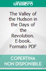 The Valley of the Hudson in the Days of the Revolution. E-book. Formato PDF ebook