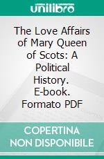 The Love Affairs of Mary Queen of Scots: A Political History. E-book. Formato PDF