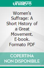 Women's Suffrage: A Short History of a Great Movement. E-book. Formato PDF ebook