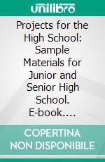 Projects for the High School: Sample Materials for Junior and Senior High School. E-book. Formato PDF ebook di Charles H. Elliot